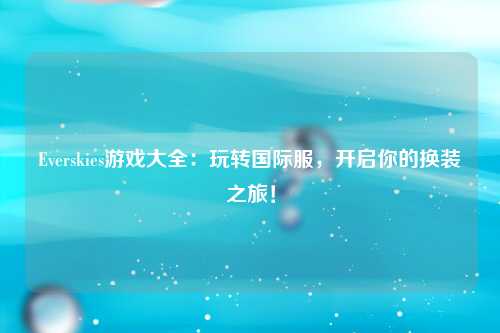 Everskies游戏大全：玩转国际服，开启你的换装之旅！