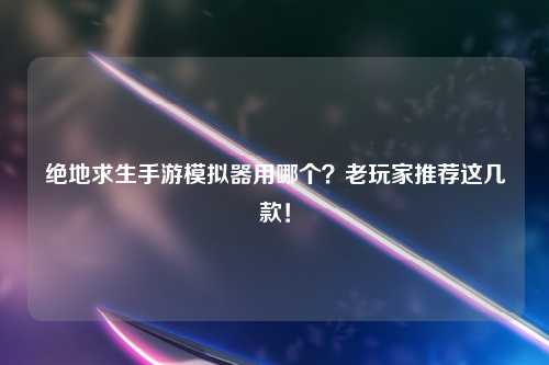 绝地求生手游模拟器用哪个？老玩家推荐这几款！