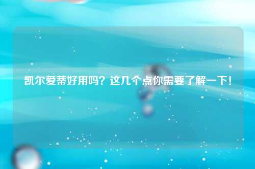 凯尔爱蒂好用吗？这几个点你需要了解一下！