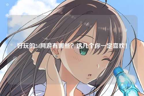 好玩的2d网游有哪些？这几个你一定喜欢！