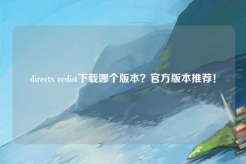 directx redist下载哪个版本？官方版本推荐！