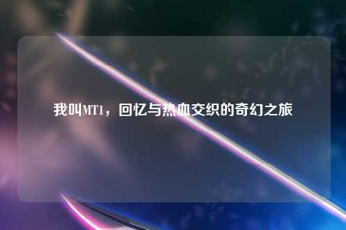 我叫MT1，回忆与热血交织的奇幻之旅