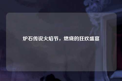 炉石传说火焰节，燃烧的狂欢盛宴