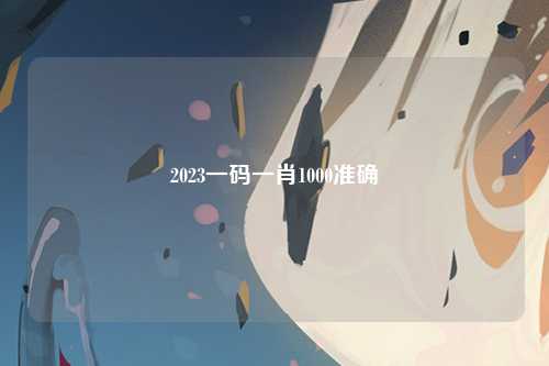 2023一码一肖1000准确