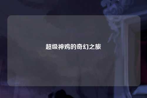 超级神鸡的奇幻之旅