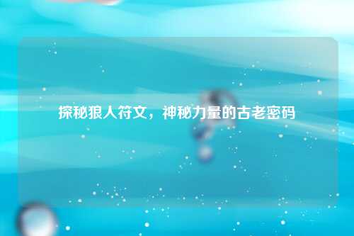 探秘狼人符文，神秘力量的古老密码