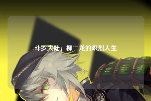 斗罗大陆，柳二龙的炽烈人生