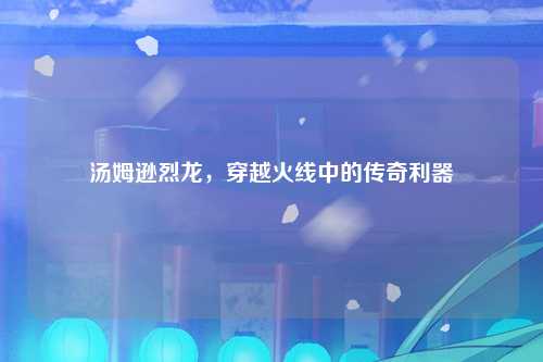 汤姆逊烈龙，穿越火线中的传奇利器