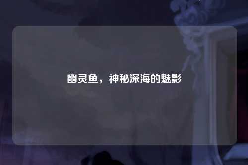 幽灵鱼，神秘深海的魅影