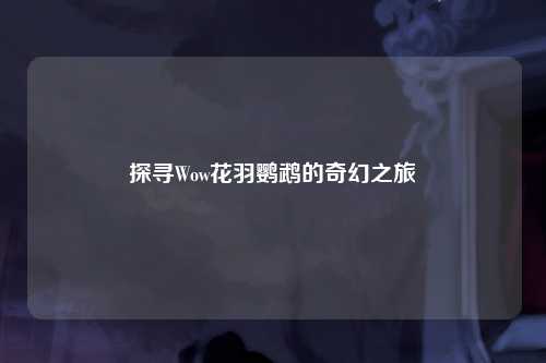 探寻Wow花羽鹦鹉的奇幻之旅