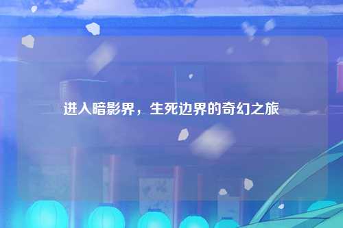进入暗影界，生死边界的奇幻之旅