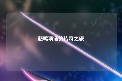悲鸣项链的传奇之旅