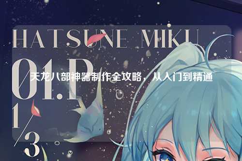 天龙八部神器制作全攻略，从入门到精通