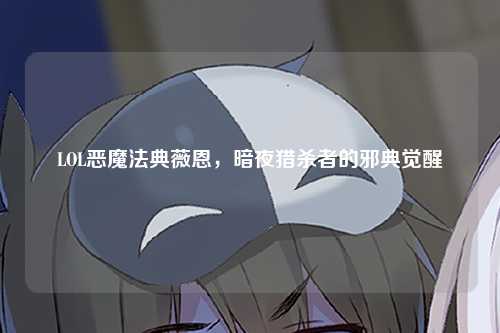 LOL恶魔法典薇恩，暗夜猎杀者的邪典觉醒