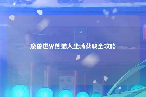 魔兽世界熊猫人坐骑获取全攻略