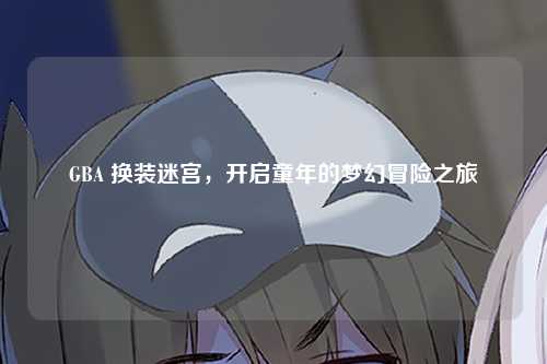 GBA 换装迷宫，开启童年的梦幻冒险之旅