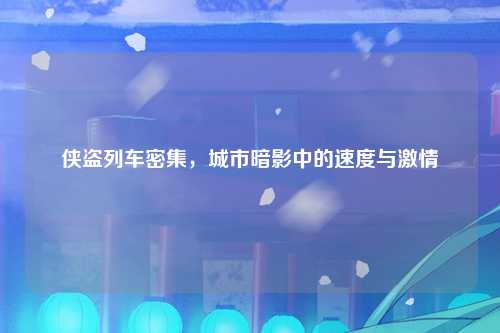 侠盗列车密集，城市暗影中的速度与激情