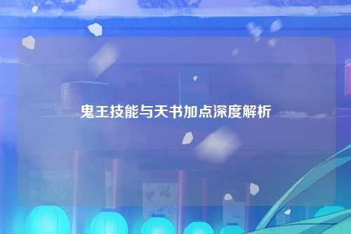 鬼王技能与天书加点深度解析