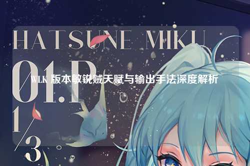 WLK 版本敏锐贼天赋与输出手法深度解析
