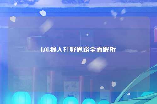 LOL狼人打野思路全面解析