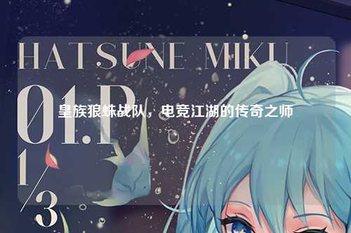 皇族狼蛛战队，电竞江湖的传奇之师