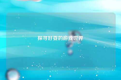 探寻好耍的游戏世界