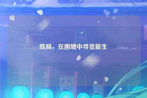 残局，在困境中寻觅新生
