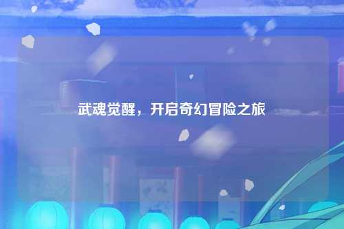武魂觉醒，开启奇幻冒险之旅