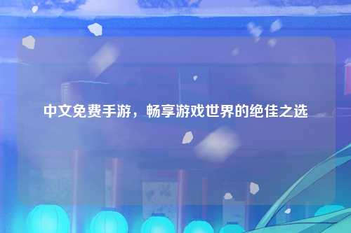 中文免费手游，畅享游戏世界的绝佳之选