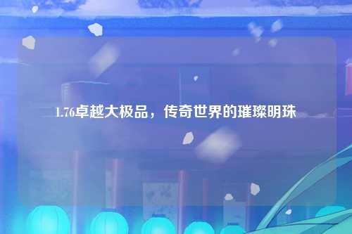 1.76卓越大极品，传奇世界的璀璨明珠