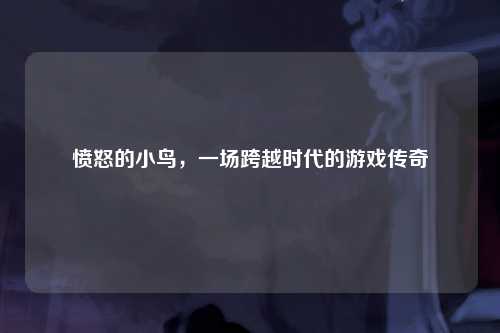 愤怒的小鸟，一场跨越时代的游戏传奇