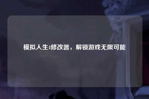 模拟人生4修改器，解锁游戏无限可能