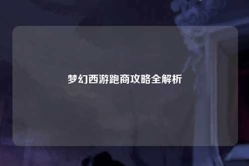 梦幻西游跑商攻略全解析