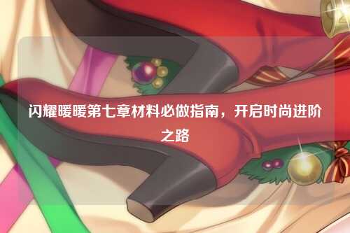 闪耀暖暖第七章材料必做指南，开启时尚进阶之路