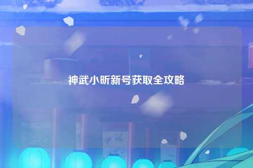 神武小昕新号获取全攻略