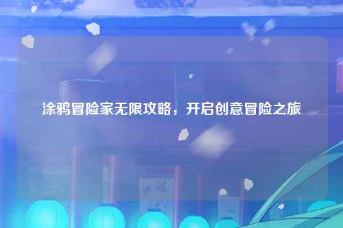 涂鸦冒险家无限攻略，开启创意冒险之旅