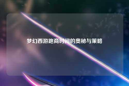 梦幻西游跑商时间的奥秘与策略