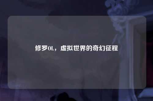 修罗OL，虚拟世界的奇幻征程