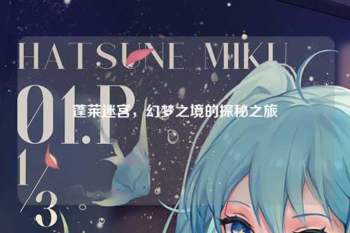 蓬莱迷宫，幻梦之境的探秘之旅